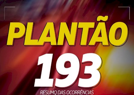PLANTÃO 193 - Resumo das ocorrências das últimas 24 horas