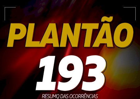 PLANTÃO 193 - Resumo das ocorrências das últimas 24 horas